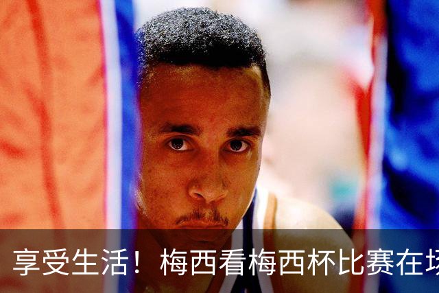 享受生活！梅西看梅西杯比赛在场边大笑，帽子还被风刮掉了