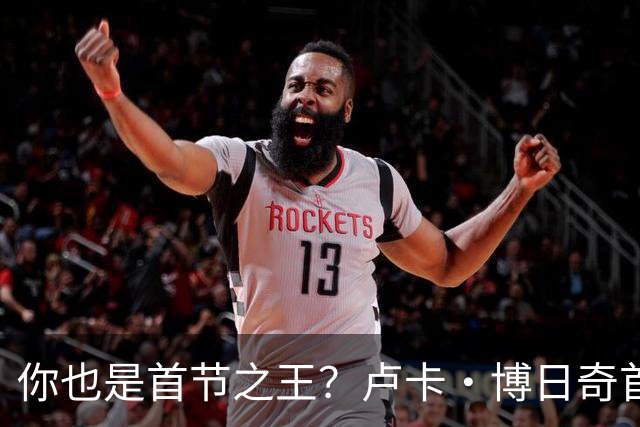 你也是首节之王？卢卡·博日奇首节6中4砍下10分2篮板 正负值+8