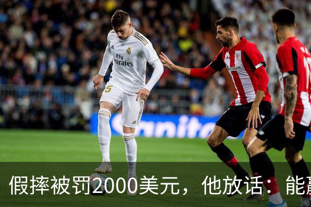 假摔被罚2000美元，他放话：能赢球我还摔