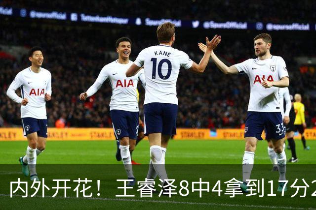 内外开花！王睿泽8中4拿到17分2帽 三分6中3