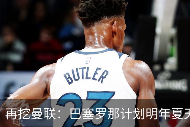 再挖曼联：巴塞罗那计划明年夏天免签利马
