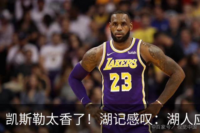 凯斯勒太香了！湖记感叹：湖人应该给爵士再补个选秀权