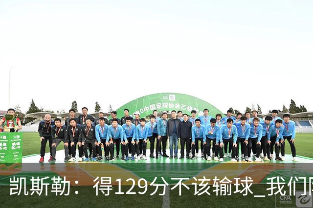 凯斯勒：得129分不该输球 我们防守崩溃&让对手得136分不可接受