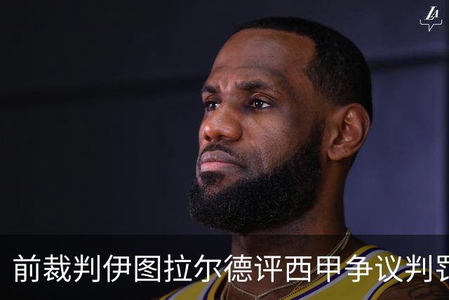 前裁判伊图拉尔德评西甲争议判罚：3个点球最抢眼