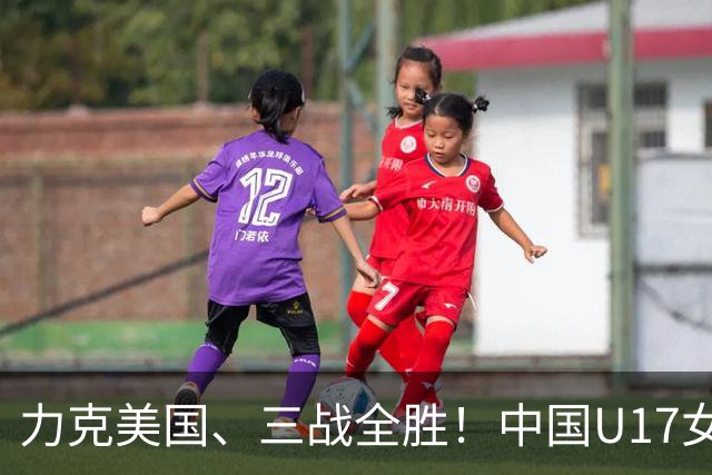 力克美国、三战全胜！中国U17女足小组头名晋级世界杯16强