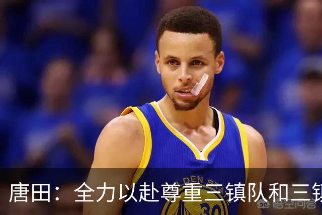 唐田：全力以赴尊重三镇队和三镇球迷，希望双方球员健康完赛