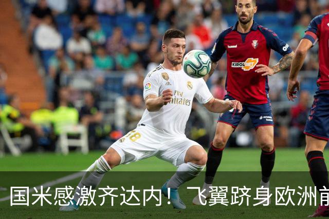 国米感激齐达内！飞翼跻身欧洲前十 自尊受挫的领袖冲出蓝黑极速