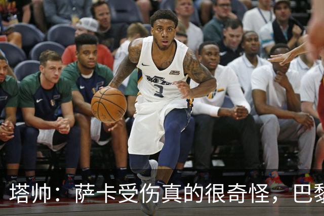 塔帅：萨卡受伤真的很奇怪，巴黎对巴萨的上半场也是前所未有