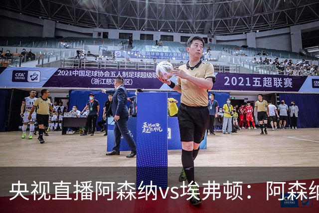 央视直播阿森纳vs埃弗顿：阿森纳紧追曼城，主场啃掉太妃糖