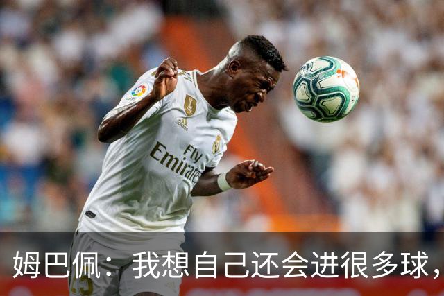 姆巴佩：我想自己还会进很多球，今天赢球比百球更重要