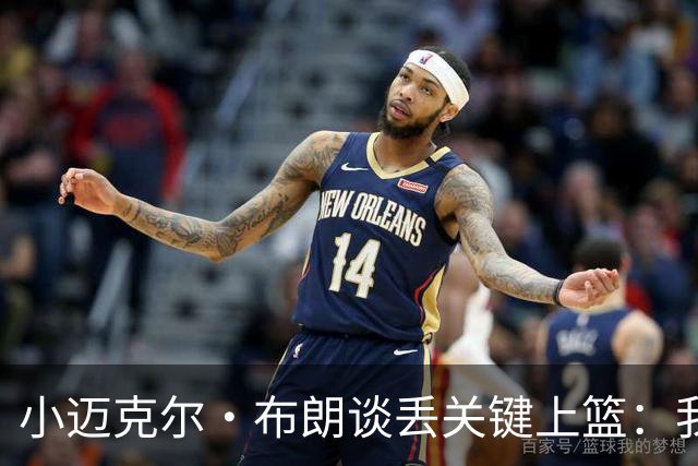 小迈克尔·布朗谈丢关键上篮：我犯了不该犯的错 愿承担全部责任