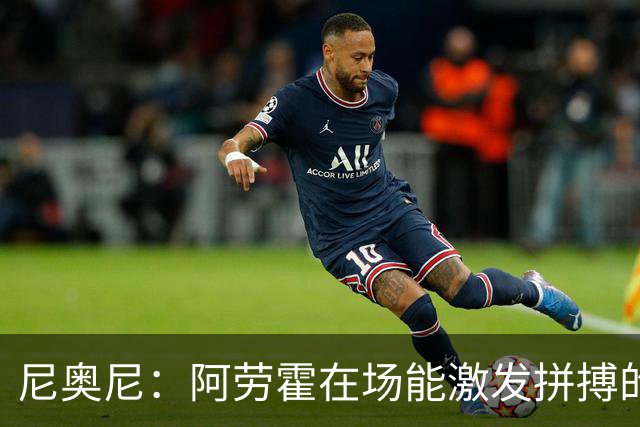 尼奥尼：阿劳霍在场能激发拼搏的斗志 范戴克等人给予我巨大帮助