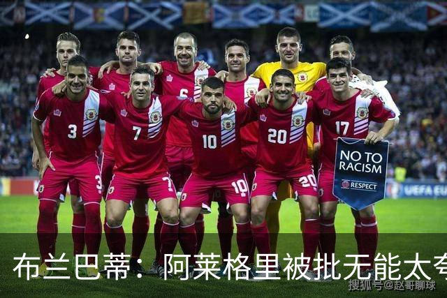 布兰巴蒂：阿莱格里被批无能太夸张，那不勒斯部分球员满足现状
