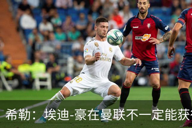 希勒：埃迪-豪在曼联不一定能获得权力；曼联的运营糟糕透顶