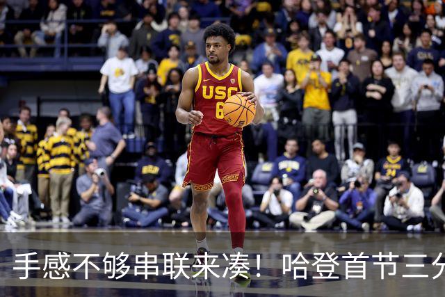 手感不够串联来凑！哈登首节三分4中1 拿到4分3篮板4助攻