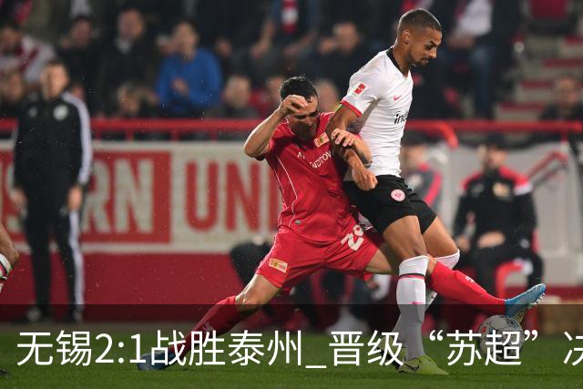 无锡2:1战胜泰州 晋级“苏超”决赛