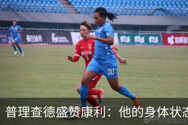 普理查德盛赞康利：他的身体状态很棒 是一名优秀的老将