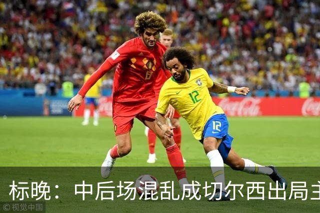 标晚：中后场混乱成切尔西出局主因 战曼联阿隆索急需止颓