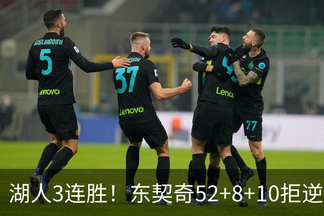 湖人3连胜！东契奇52+8+10拒逆转，里夫斯29分13罚，凯斯勒隐身