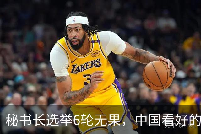 秘书长选举6轮无果，中国看好的人也被否，没想到半路杀出程咬金