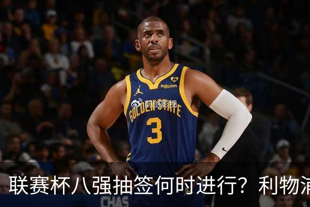 联赛杯八强抽签何时进行？利物浦切尔西战后当晚揭晓