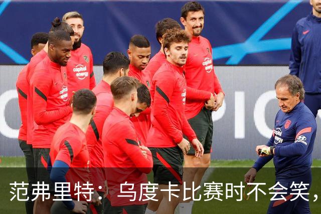 范弗里特：乌度卡比赛时不会笑，其余21小时没个正形