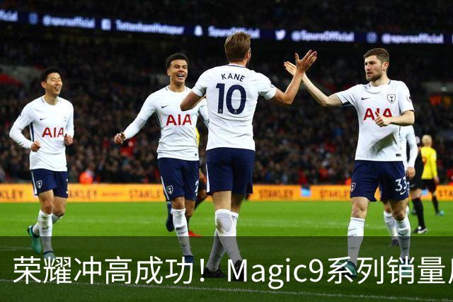 荣耀冲高成功！Magic9系列销量反超小米18 Pro系列，去年垫底今年登顶塑励志典型