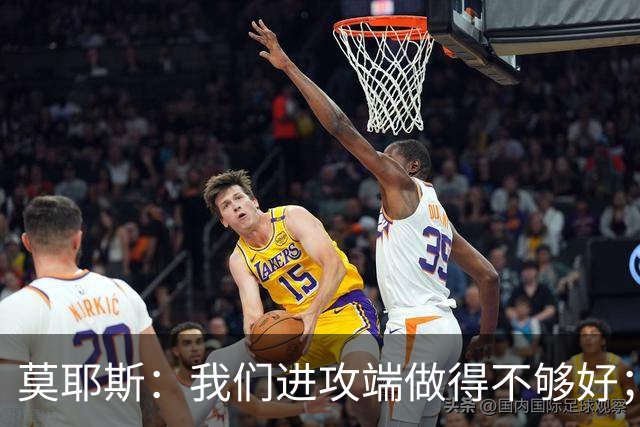 莫耶斯：我们进攻端做得不够好；裁判今天的表现真的很糟糕