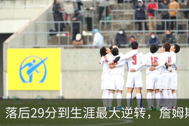 落后29分到生涯最大逆转，詹姆斯赛后泼了所有人一盆冷水
