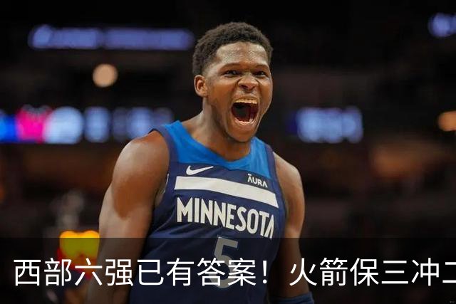 西部六强已有答案！火箭保三冲二，湖人打脸众人马刺实力不升反降