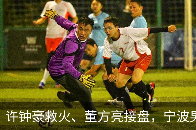 许钟豪救火、董方亮接盘，宁波男篮双线换血后保级几率还有几成？