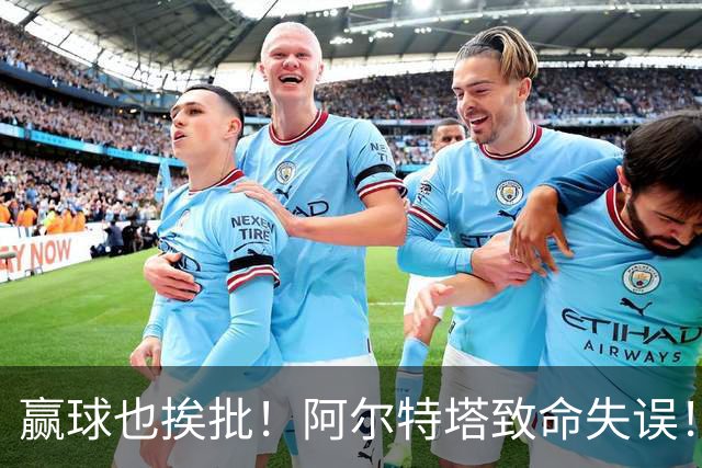 赢球也挨批！阿尔特塔致命失误！阿森纳天才惨遭弃用