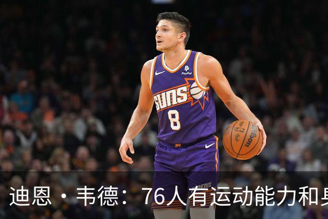 迪恩·韦德：76人有运动能力&身高&球商 防守端全力投入很难击败