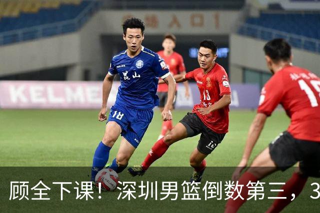顾全下课！深圳男篮倒数第三，3场狂输125分，贺希宁躺平！