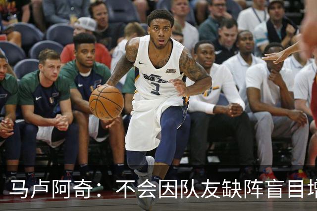马卢阿奇：不会因队友缺阵盲目增加出手或胡乱投篮