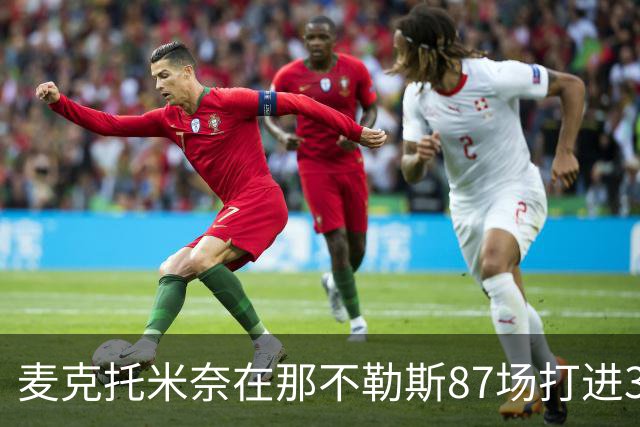 麦克托米奈在那不勒斯87场打进30球，超越在曼联255场进球数量