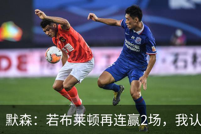 默森：若布莱顿再连赢2场，我认为他们绝对是争冠球队