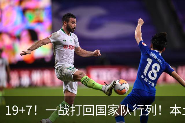 19+7！一战打回国家队行列！本土最强前锋或易主，张镇麟迎来劲敌
