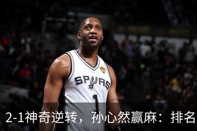 2-1神奇逆转，孙心然赢麻：排名飙升+创个人纪录，冲4强对手如下