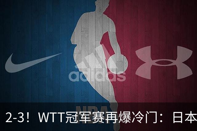 2-3！WTT冠军赛再爆冷门：日本队2大主力首轮出局，无缘再战国乒
