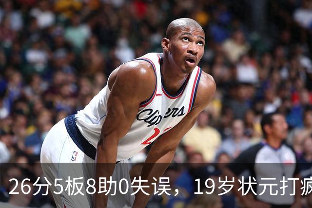 26分5板8助0失误，19岁状元打疯！MVP顶不住了，不败球队仅剩3支