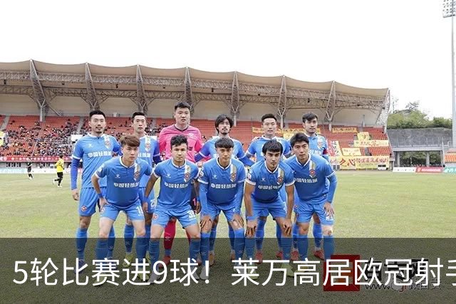 5轮比赛进9球！莱万高居欧冠射手榜第一