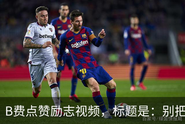 B费点赞励志视频，标题是：别把忠诚的人逼到不在乎的地步