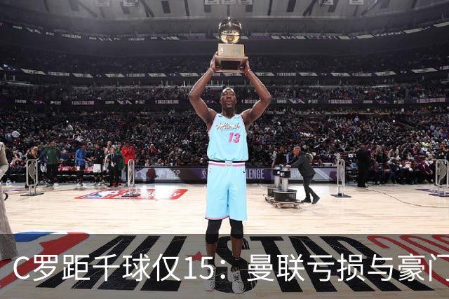 C罗距千球仅15：曼联亏损与豪门转会真相