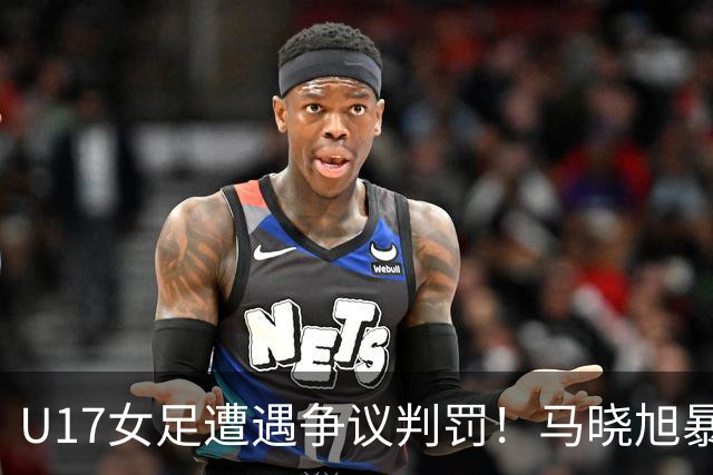 U17女足遭遇争议判罚！马晓旭暴怒，点球被取消，主裁2次改判